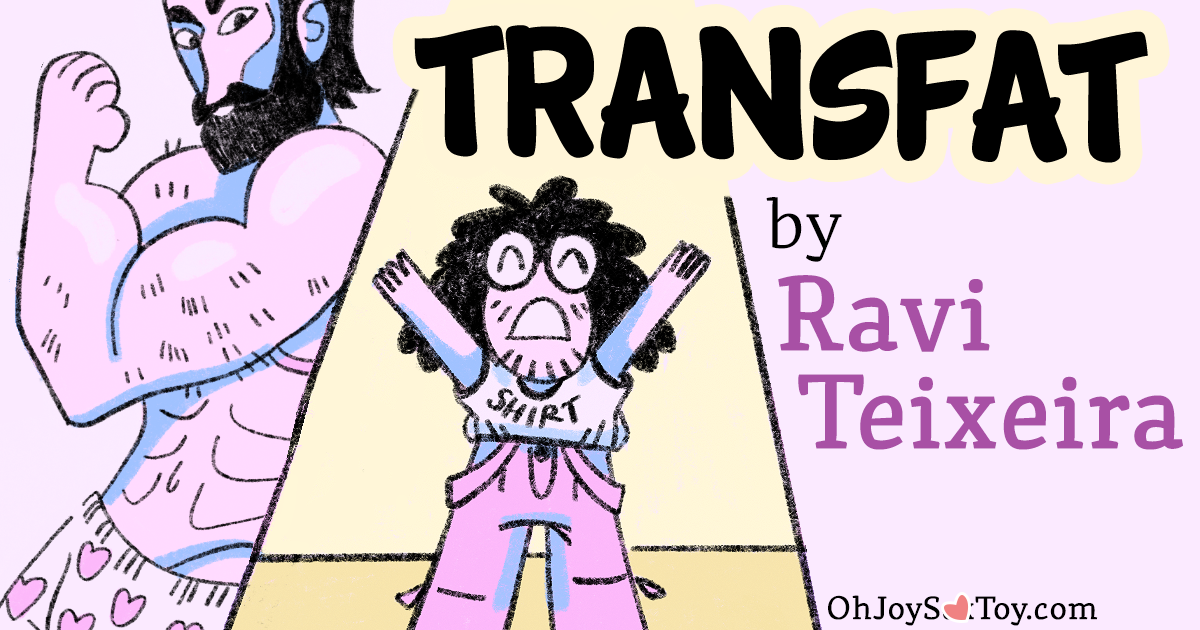 Oh Joy Sex Toy - TransFat by Ravi Teixeira